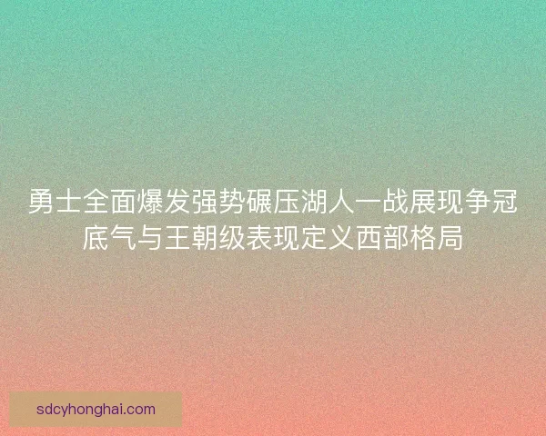 勇士全面爆发强势碾压湖人一战展现争冠底气与王朝级表现定义西部格局