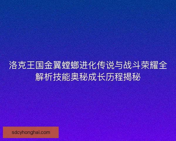 洛克王国金翼螳螂进化传说与战斗荣耀全解析技能奥秘成长历程揭秘
