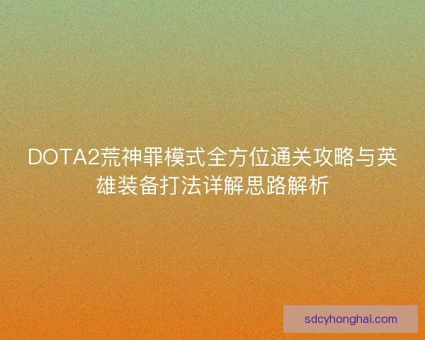 DOTA2荒神罪模式全方位通关攻略与英雄装备打法详解思路解析
