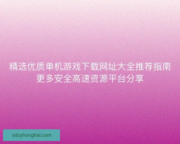 精选优质单机游戏下载网址大全推荐指南更多安全高速资源平台分享