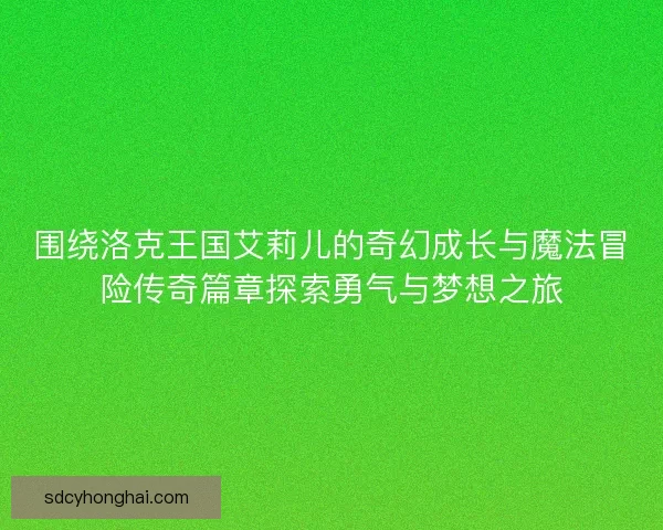 围绕洛克王国艾莉儿的奇幻成长与魔法冒险传奇篇章探索勇气与梦想之旅